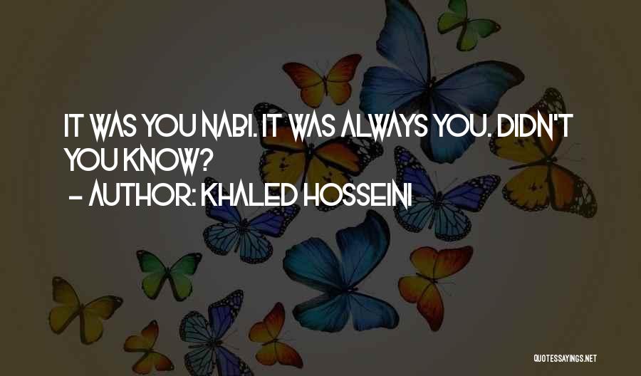 Khaled Hosseini Quotes: It Was You Nabi. It Was Always You. Didn't You Know?