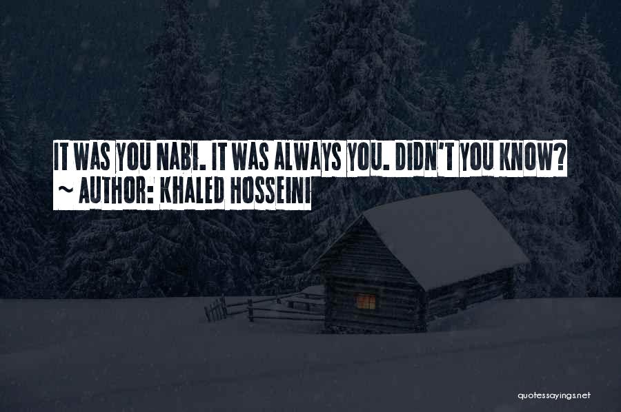 Khaled Hosseini Quotes: It Was You Nabi. It Was Always You. Didn't You Know?