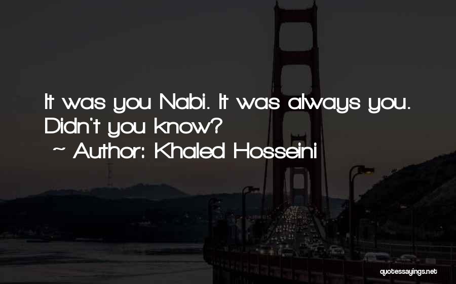 Khaled Hosseini Quotes: It Was You Nabi. It Was Always You. Didn't You Know?