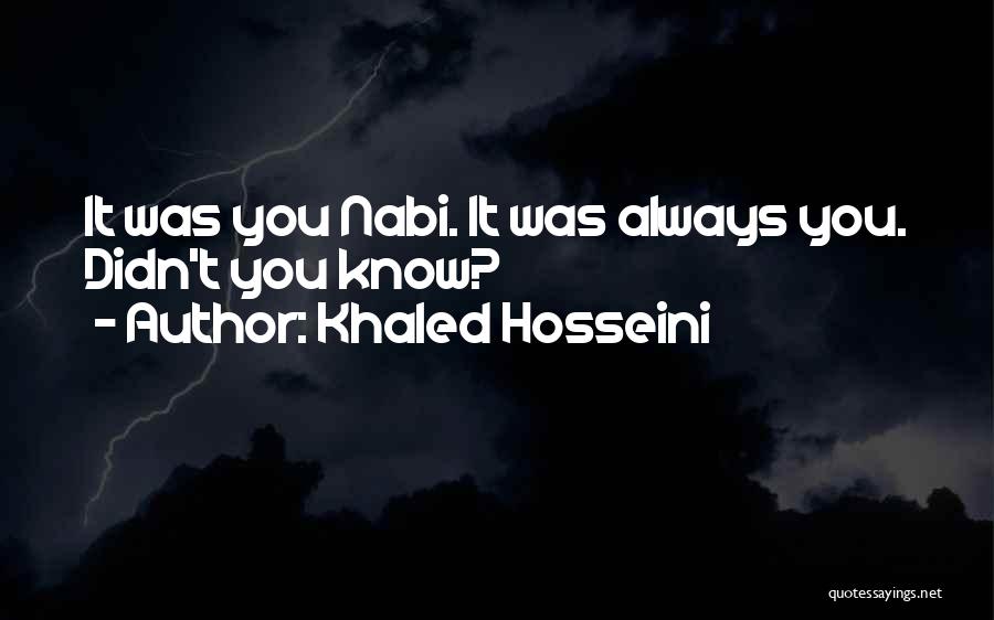 Khaled Hosseini Quotes: It Was You Nabi. It Was Always You. Didn't You Know?