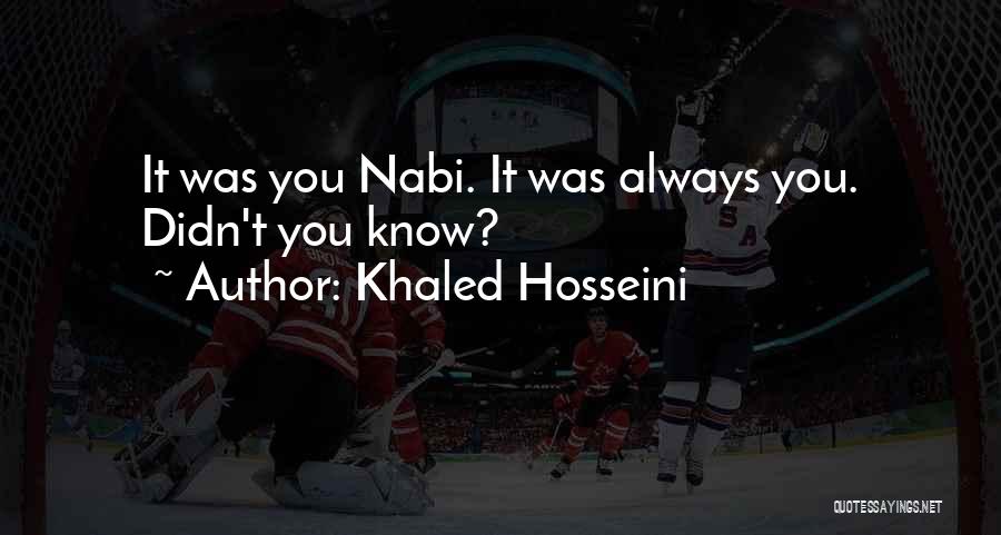 Khaled Hosseini Quotes: It Was You Nabi. It Was Always You. Didn't You Know?