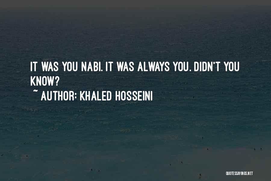 Khaled Hosseini Quotes: It Was You Nabi. It Was Always You. Didn't You Know?