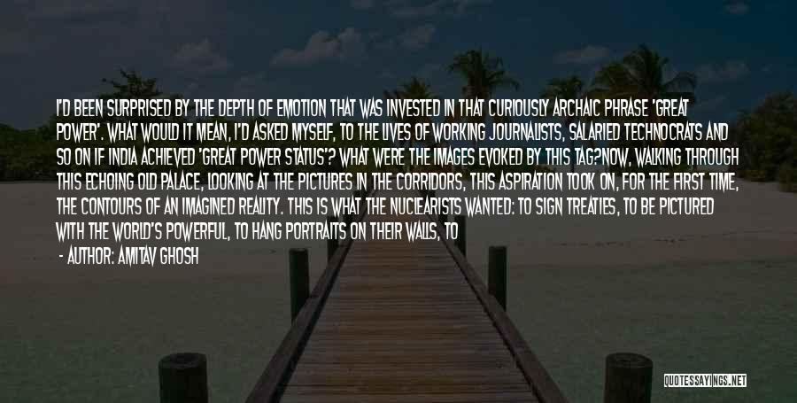 Amitav Ghosh Quotes: I'd Been Surprised By The Depth Of Emotion That Was Invested In That Curiously Archaic Phrase 'great Power'. What Would