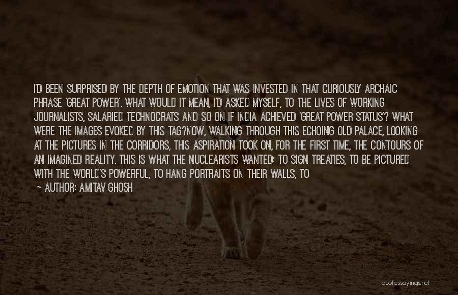 Amitav Ghosh Quotes: I'd Been Surprised By The Depth Of Emotion That Was Invested In That Curiously Archaic Phrase 'great Power'. What Would