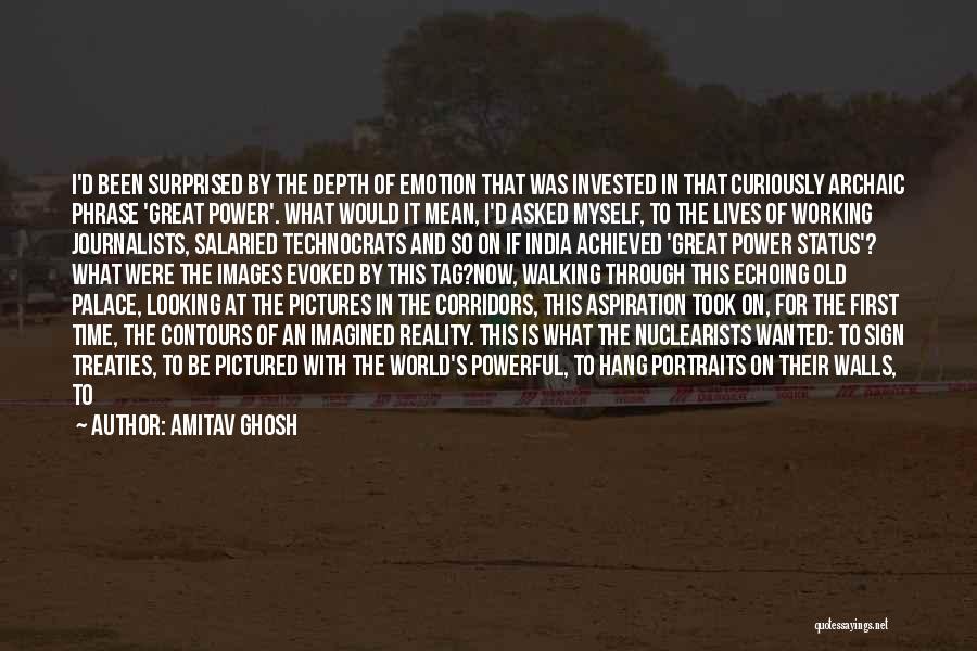 Amitav Ghosh Quotes: I'd Been Surprised By The Depth Of Emotion That Was Invested In That Curiously Archaic Phrase 'great Power'. What Would
