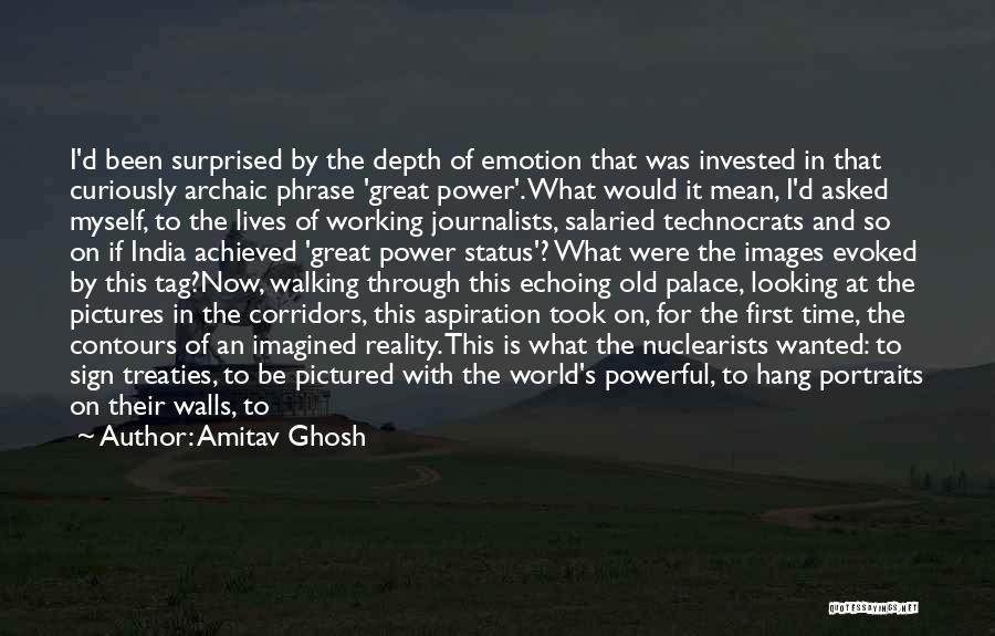 Amitav Ghosh Quotes: I'd Been Surprised By The Depth Of Emotion That Was Invested In That Curiously Archaic Phrase 'great Power'. What Would