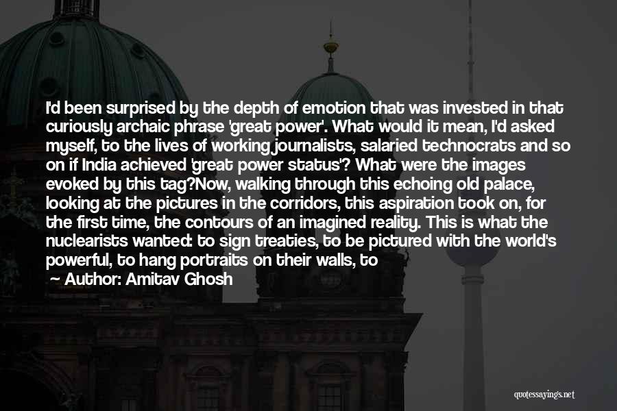 Amitav Ghosh Quotes: I'd Been Surprised By The Depth Of Emotion That Was Invested In That Curiously Archaic Phrase 'great Power'. What Would