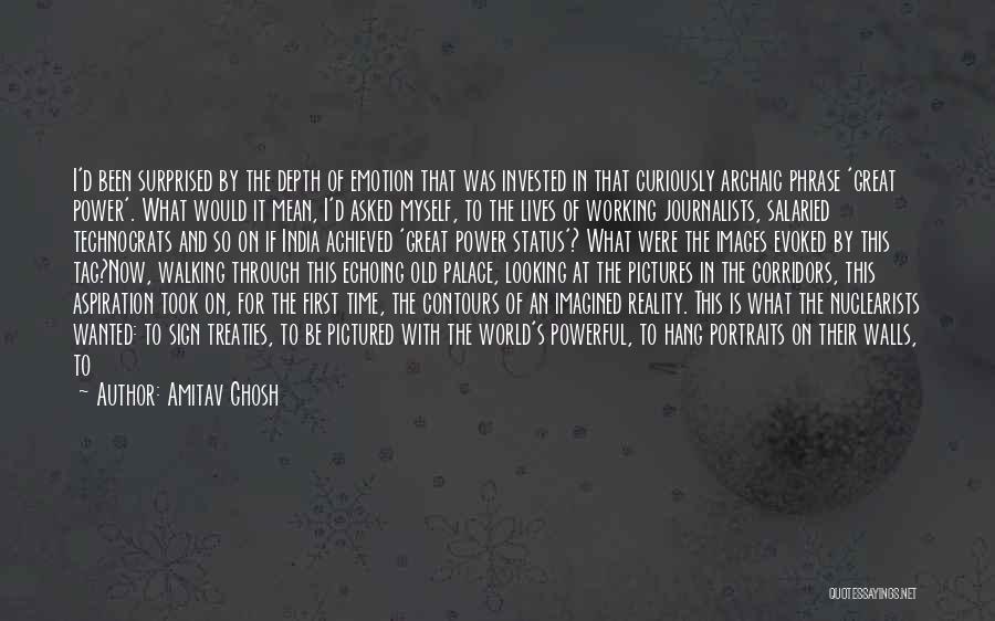 Amitav Ghosh Quotes: I'd Been Surprised By The Depth Of Emotion That Was Invested In That Curiously Archaic Phrase 'great Power'. What Would