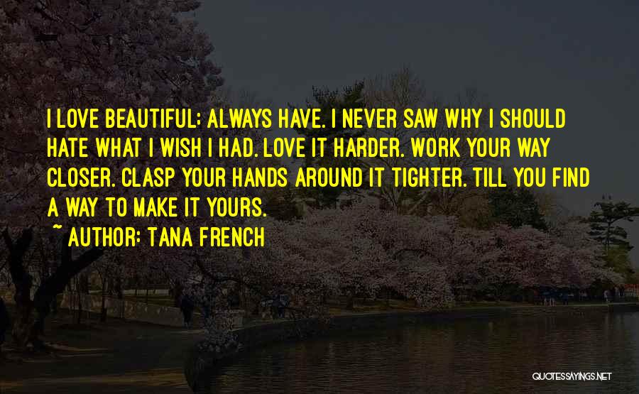 Tana French Quotes: I Love Beautiful; Always Have. I Never Saw Why I Should Hate What I Wish I Had. Love It Harder.