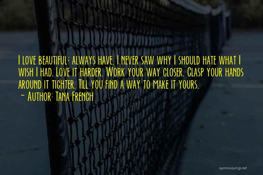 Tana French Quotes: I Love Beautiful; Always Have. I Never Saw Why I Should Hate What I Wish I Had. Love It Harder.