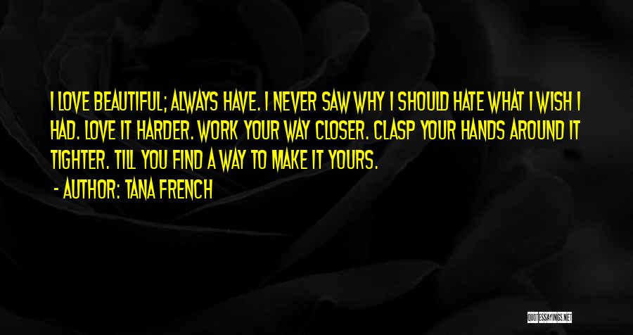 Tana French Quotes: I Love Beautiful; Always Have. I Never Saw Why I Should Hate What I Wish I Had. Love It Harder.