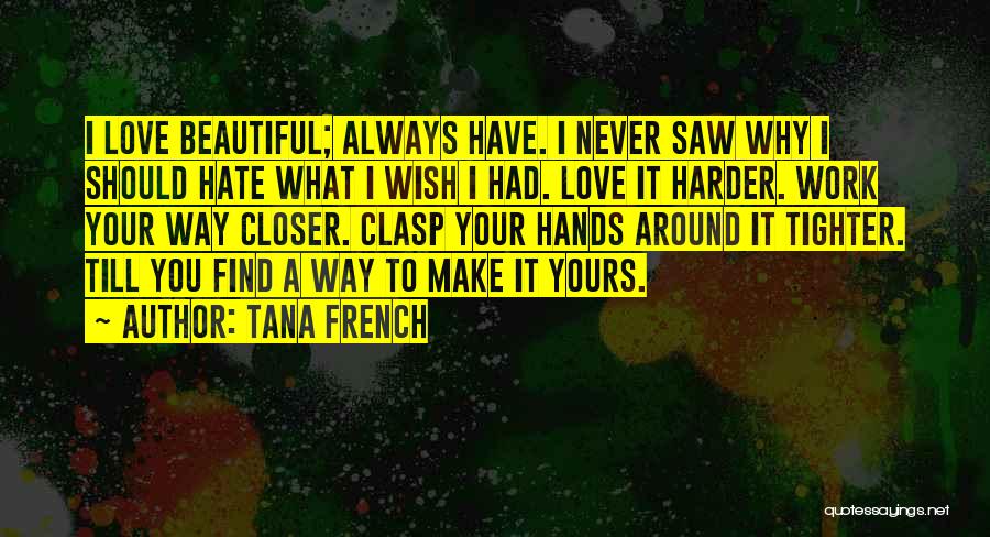 Tana French Quotes: I Love Beautiful; Always Have. I Never Saw Why I Should Hate What I Wish I Had. Love It Harder.