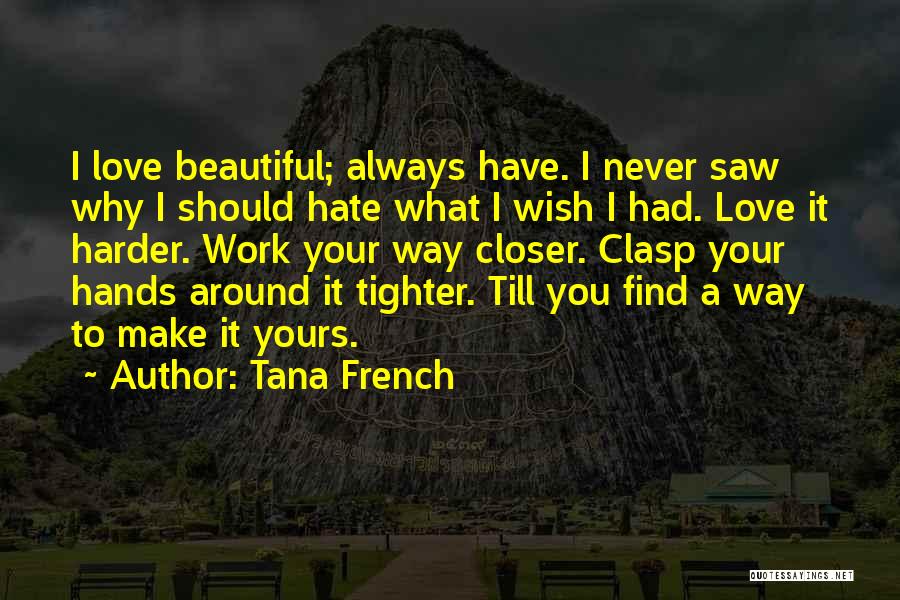 Tana French Quotes: I Love Beautiful; Always Have. I Never Saw Why I Should Hate What I Wish I Had. Love It Harder.