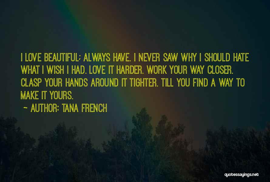 Tana French Quotes: I Love Beautiful; Always Have. I Never Saw Why I Should Hate What I Wish I Had. Love It Harder.
