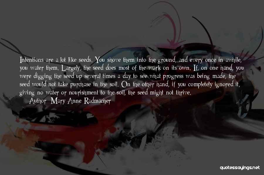 Mary Anne Radmacher Quotes: Intentions Are A Lot Like Seeds. You Shove Them Into The Ground, And Every Once In Awhile, You Water Them.