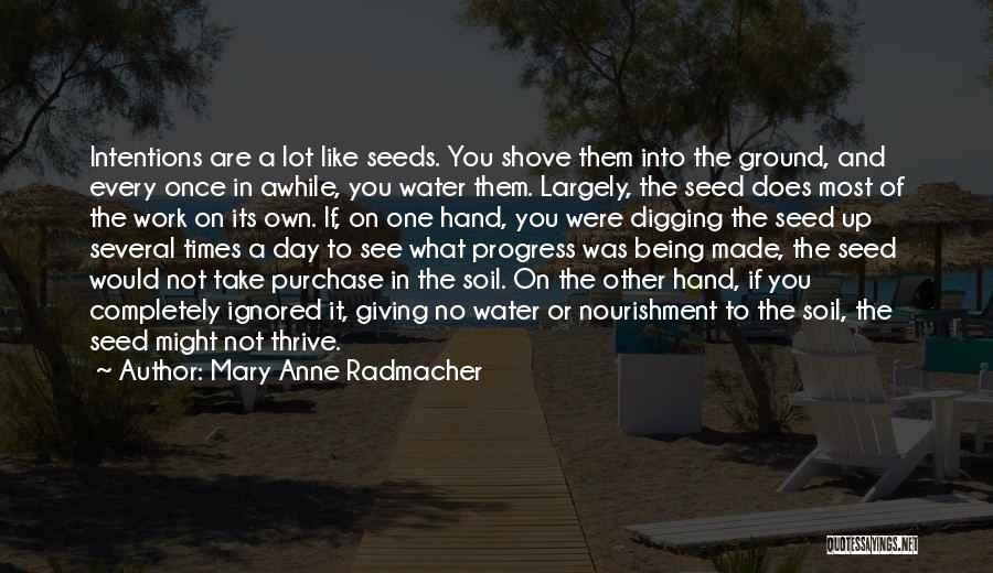 Mary Anne Radmacher Quotes: Intentions Are A Lot Like Seeds. You Shove Them Into The Ground, And Every Once In Awhile, You Water Them.