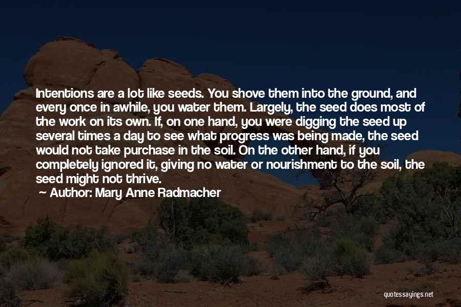 Mary Anne Radmacher Quotes: Intentions Are A Lot Like Seeds. You Shove Them Into The Ground, And Every Once In Awhile, You Water Them.