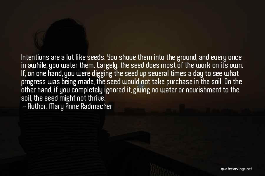 Mary Anne Radmacher Quotes: Intentions Are A Lot Like Seeds. You Shove Them Into The Ground, And Every Once In Awhile, You Water Them.