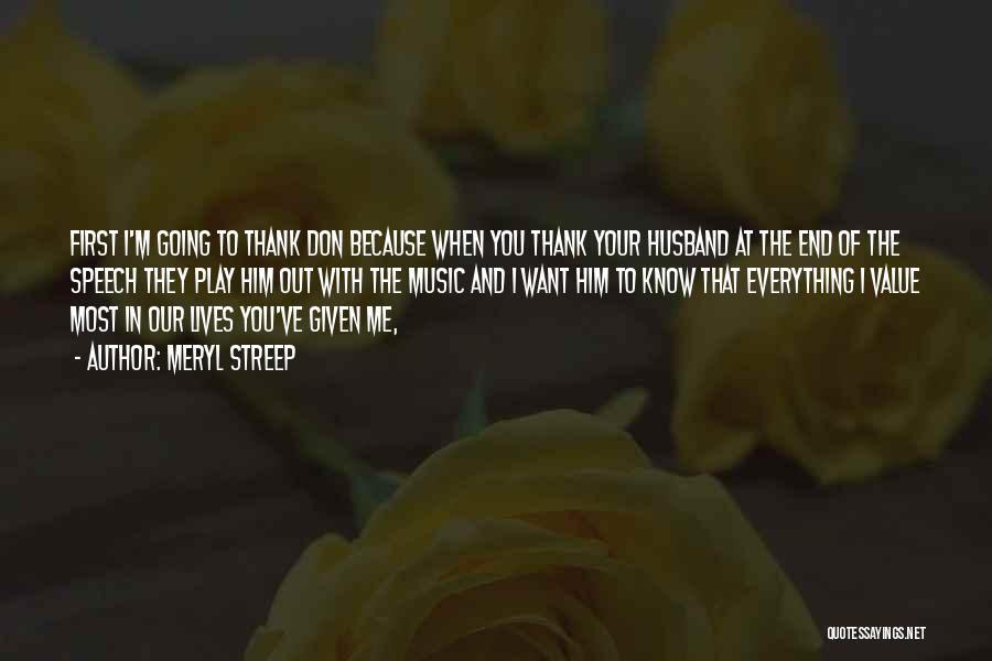 Meryl Streep Quotes: First I'm Going To Thank Don Because When You Thank Your Husband At The End Of The Speech They Play