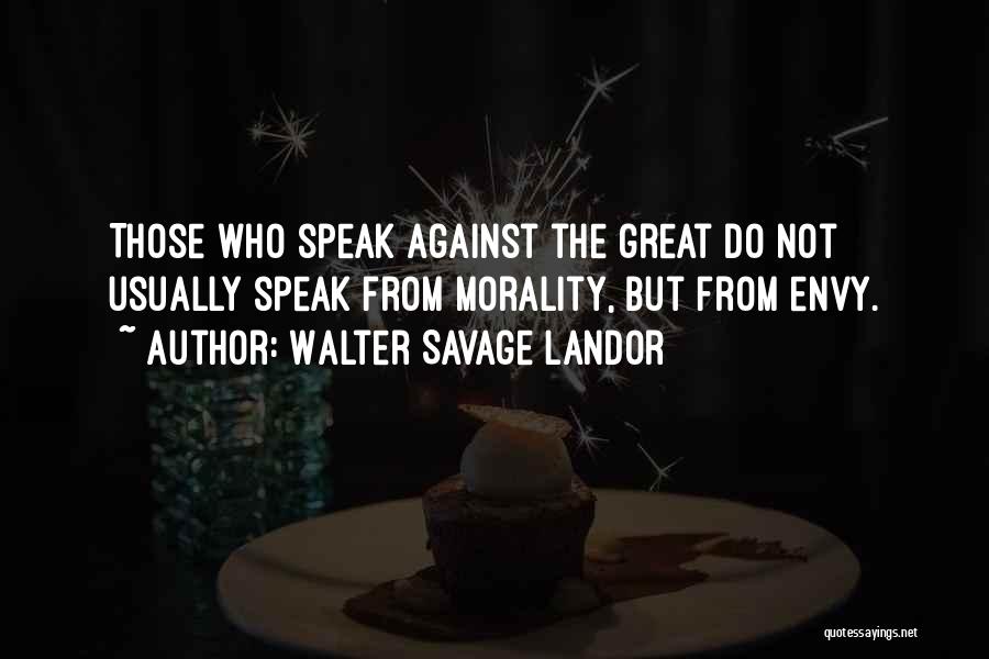 Walter Savage Landor Quotes: Those Who Speak Against The Great Do Not Usually Speak From Morality, But From Envy.