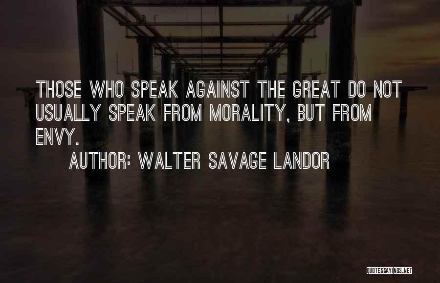 Walter Savage Landor Quotes: Those Who Speak Against The Great Do Not Usually Speak From Morality, But From Envy.