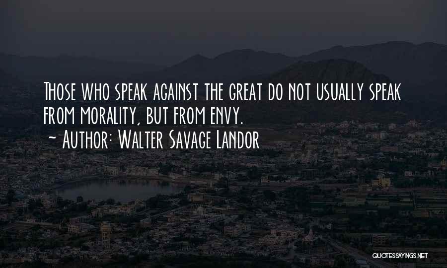 Walter Savage Landor Quotes: Those Who Speak Against The Great Do Not Usually Speak From Morality, But From Envy.