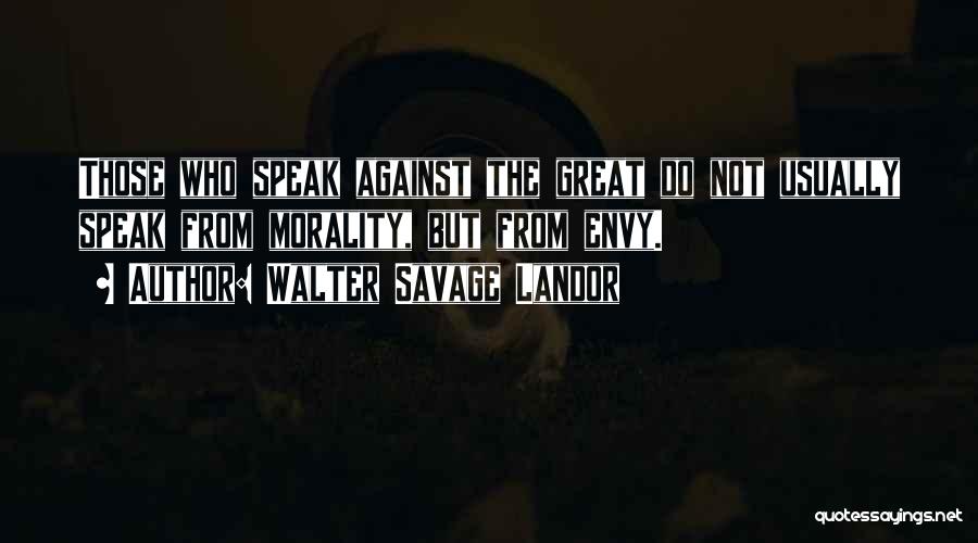 Walter Savage Landor Quotes: Those Who Speak Against The Great Do Not Usually Speak From Morality, But From Envy.