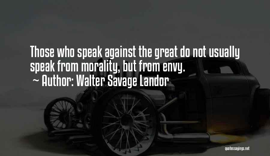 Walter Savage Landor Quotes: Those Who Speak Against The Great Do Not Usually Speak From Morality, But From Envy.