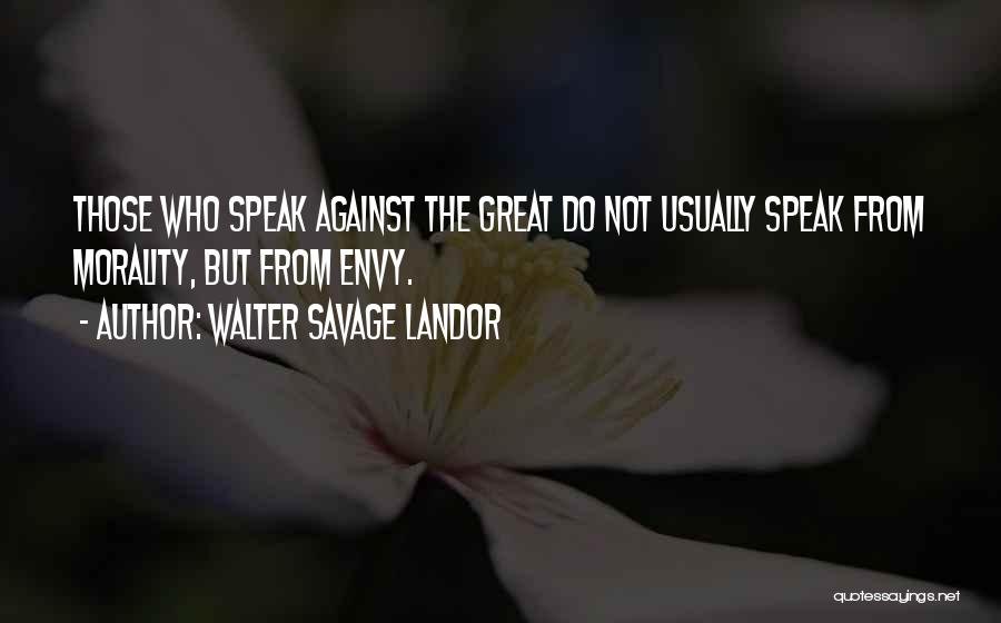 Walter Savage Landor Quotes: Those Who Speak Against The Great Do Not Usually Speak From Morality, But From Envy.