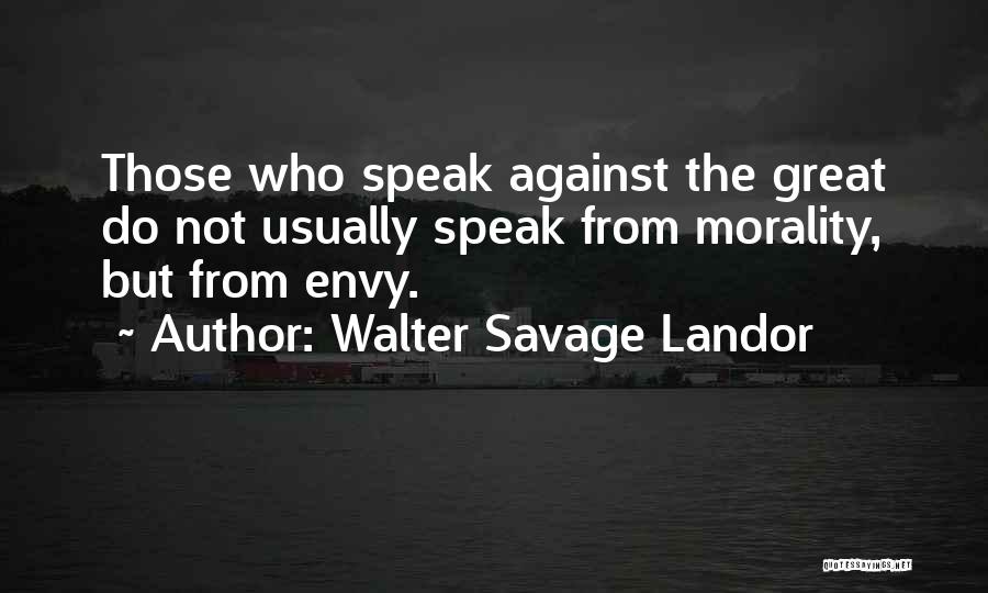 Walter Savage Landor Quotes: Those Who Speak Against The Great Do Not Usually Speak From Morality, But From Envy.