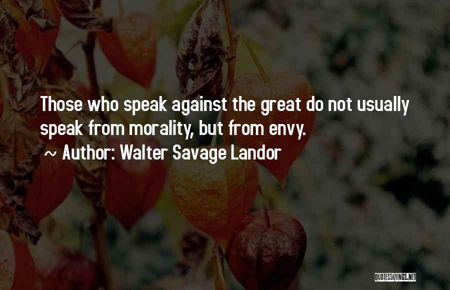 Walter Savage Landor Quotes: Those Who Speak Against The Great Do Not Usually Speak From Morality, But From Envy.
