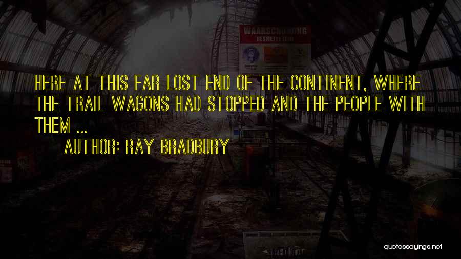 Ray Bradbury Quotes: Here At This Far Lost End Of The Continent, Where The Trail Wagons Had Stopped And The People With Them