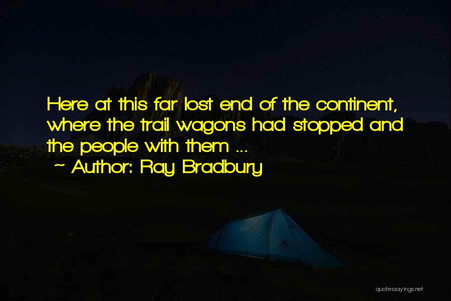 Ray Bradbury Quotes: Here At This Far Lost End Of The Continent, Where The Trail Wagons Had Stopped And The People With Them