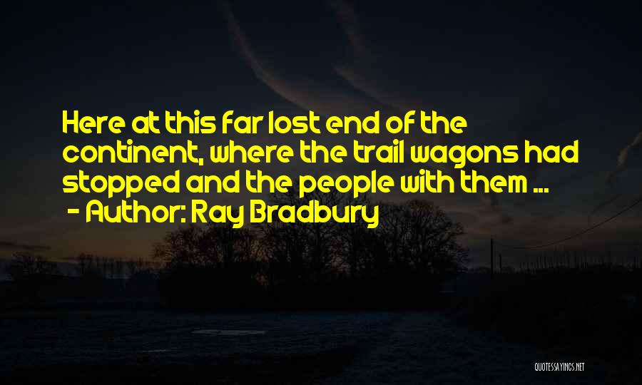 Ray Bradbury Quotes: Here At This Far Lost End Of The Continent, Where The Trail Wagons Had Stopped And The People With Them