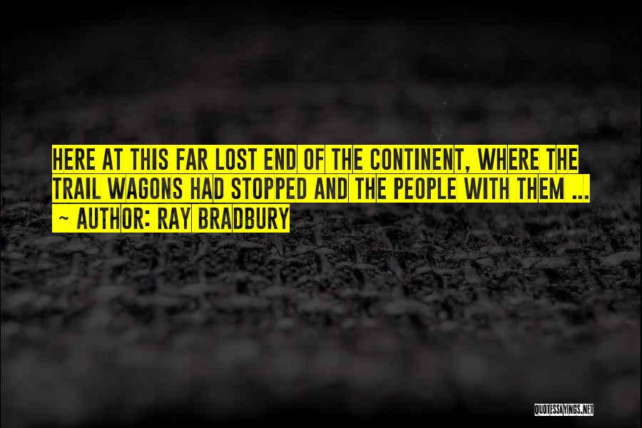 Ray Bradbury Quotes: Here At This Far Lost End Of The Continent, Where The Trail Wagons Had Stopped And The People With Them