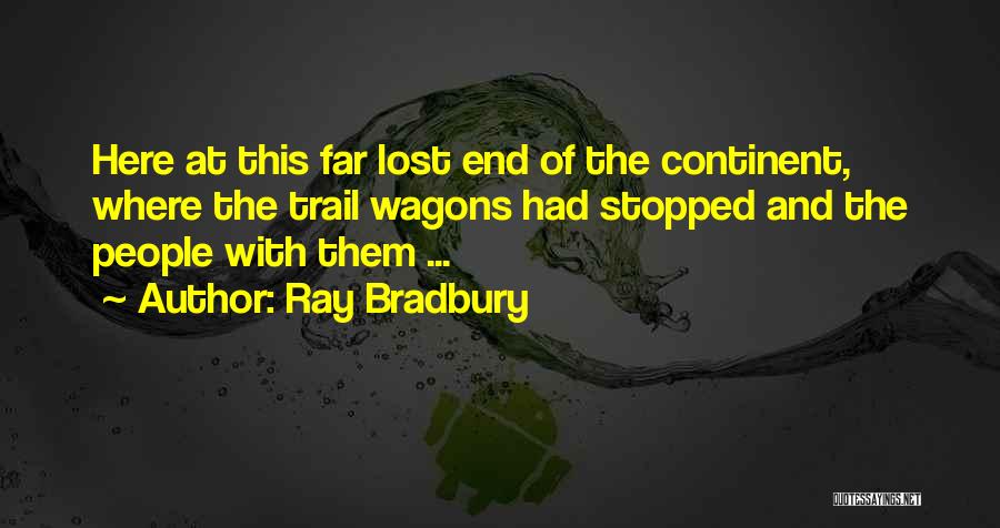 Ray Bradbury Quotes: Here At This Far Lost End Of The Continent, Where The Trail Wagons Had Stopped And The People With Them
