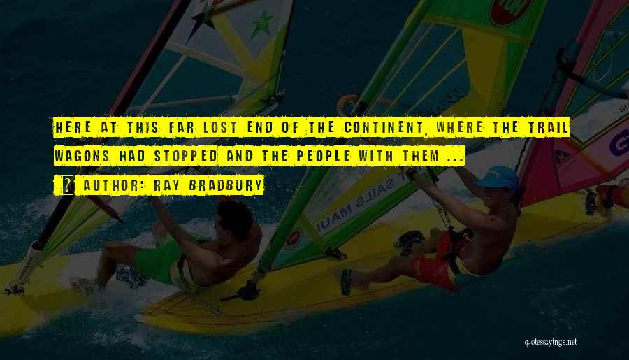 Ray Bradbury Quotes: Here At This Far Lost End Of The Continent, Where The Trail Wagons Had Stopped And The People With Them