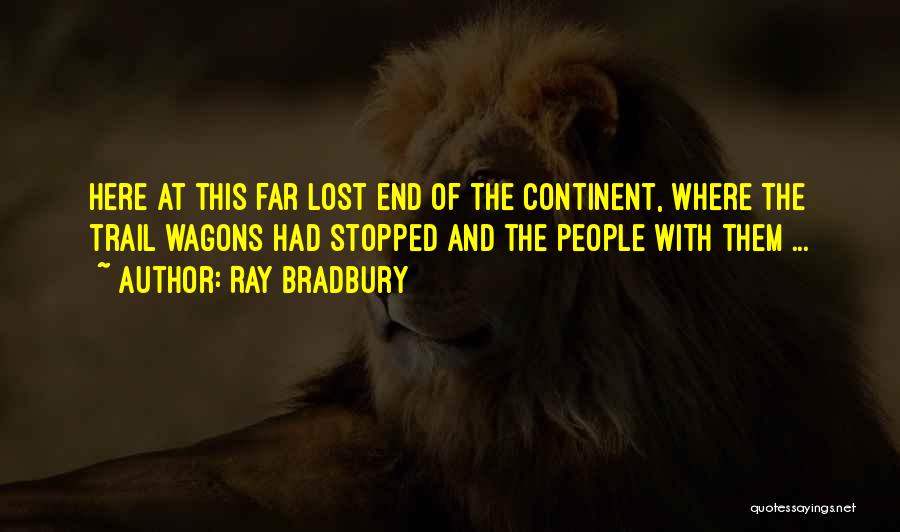 Ray Bradbury Quotes: Here At This Far Lost End Of The Continent, Where The Trail Wagons Had Stopped And The People With Them
