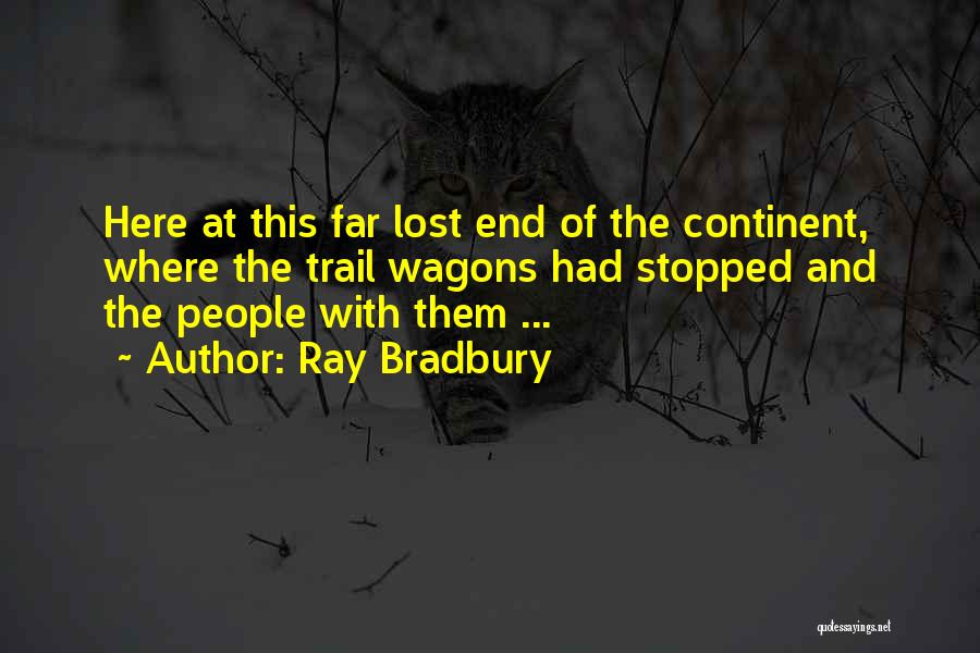 Ray Bradbury Quotes: Here At This Far Lost End Of The Continent, Where The Trail Wagons Had Stopped And The People With Them