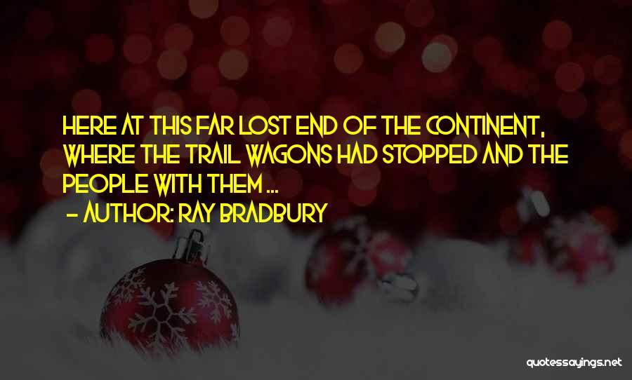 Ray Bradbury Quotes: Here At This Far Lost End Of The Continent, Where The Trail Wagons Had Stopped And The People With Them