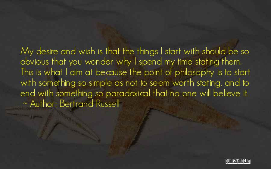 Bertrand Russell Quotes: My Desire And Wish Is That The Things I Start With Should Be So Obvious That You Wonder Why I