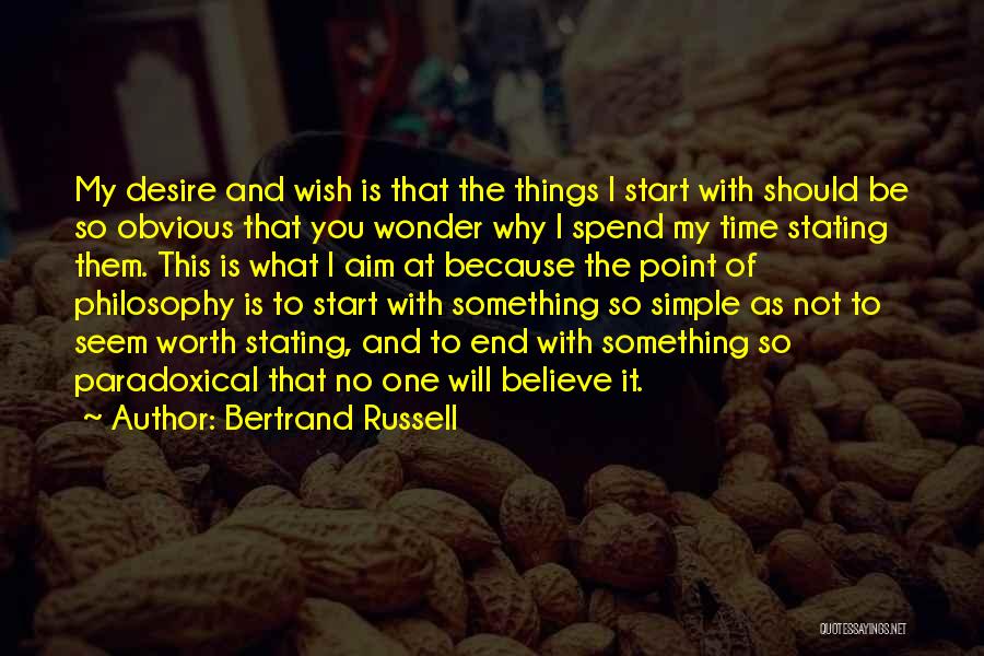 Bertrand Russell Quotes: My Desire And Wish Is That The Things I Start With Should Be So Obvious That You Wonder Why I