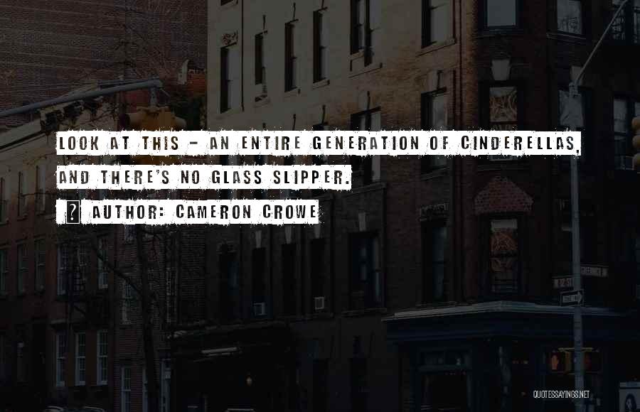 Cameron Crowe Quotes: Look At This - An Entire Generation Of Cinderellas, And There's No Glass Slipper.