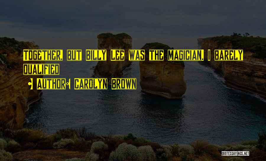 Carolyn Brown Quotes: Together, But Billy Lee Was The Magician. I Barely Qualified