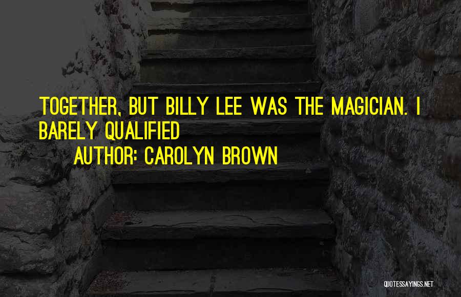 Carolyn Brown Quotes: Together, But Billy Lee Was The Magician. I Barely Qualified