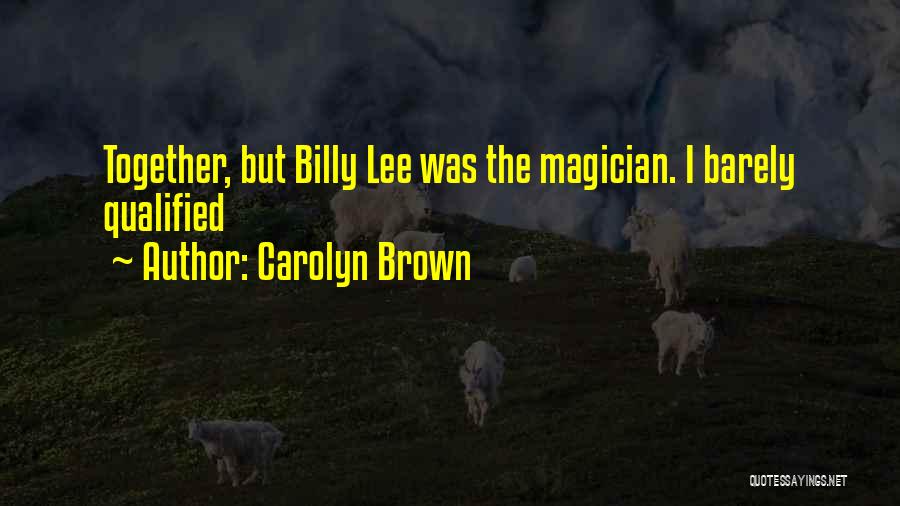 Carolyn Brown Quotes: Together, But Billy Lee Was The Magician. I Barely Qualified