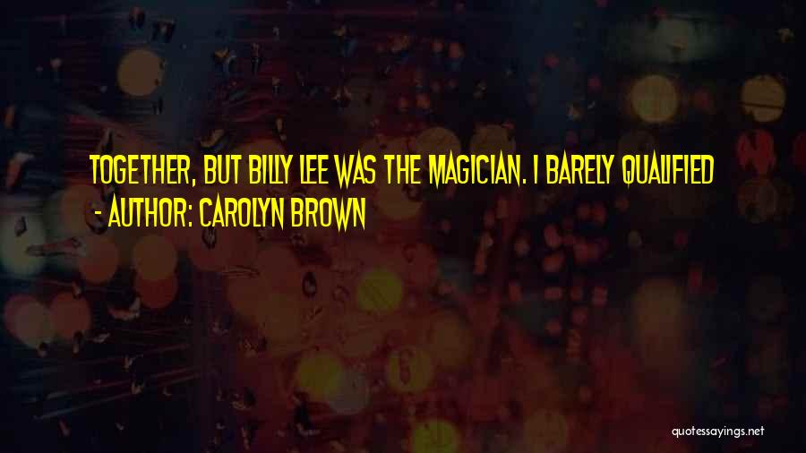 Carolyn Brown Quotes: Together, But Billy Lee Was The Magician. I Barely Qualified
