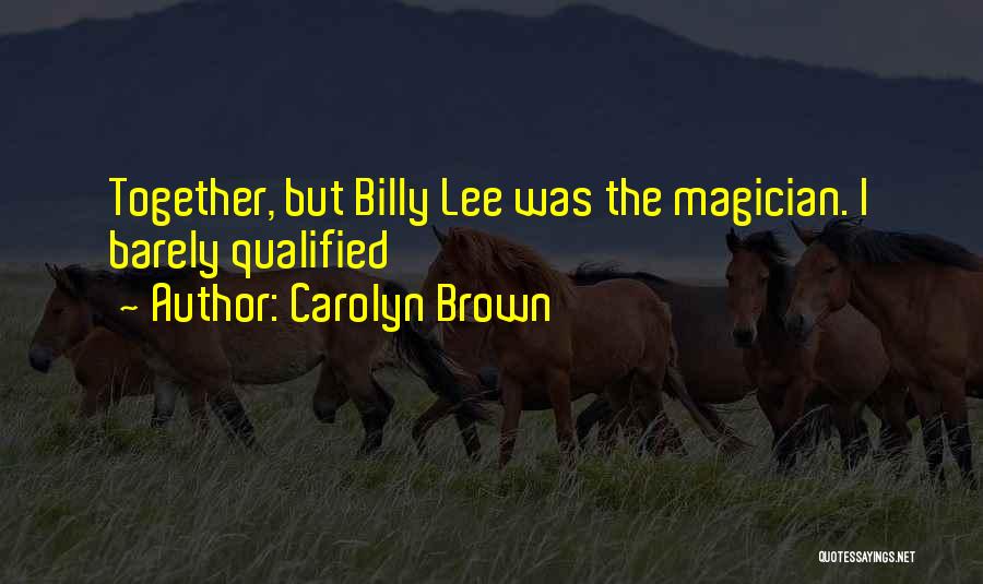 Carolyn Brown Quotes: Together, But Billy Lee Was The Magician. I Barely Qualified