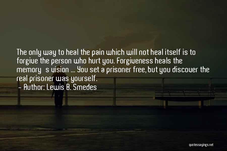 Lewis B. Smedes Quotes: The Only Way To Heal The Pain Which Will Not Heal Itself Is To Forgive The Person Who Hurt You.