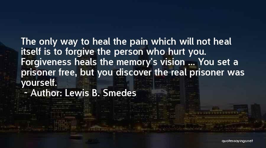 Lewis B. Smedes Quotes: The Only Way To Heal The Pain Which Will Not Heal Itself Is To Forgive The Person Who Hurt You.